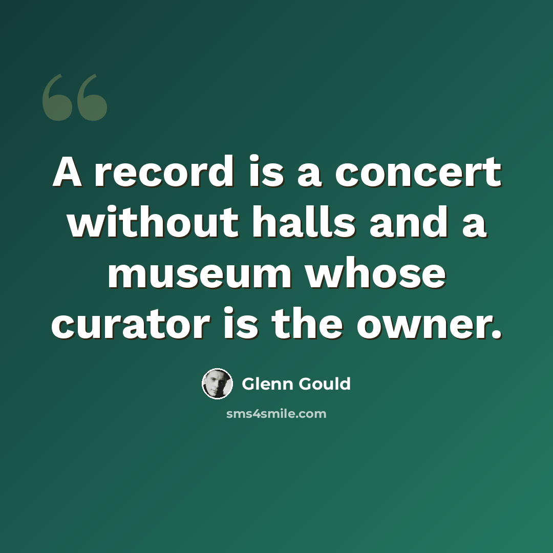 “A record is a concert without halls and a museum whose curator is the owner.” quote by Glenn Gould