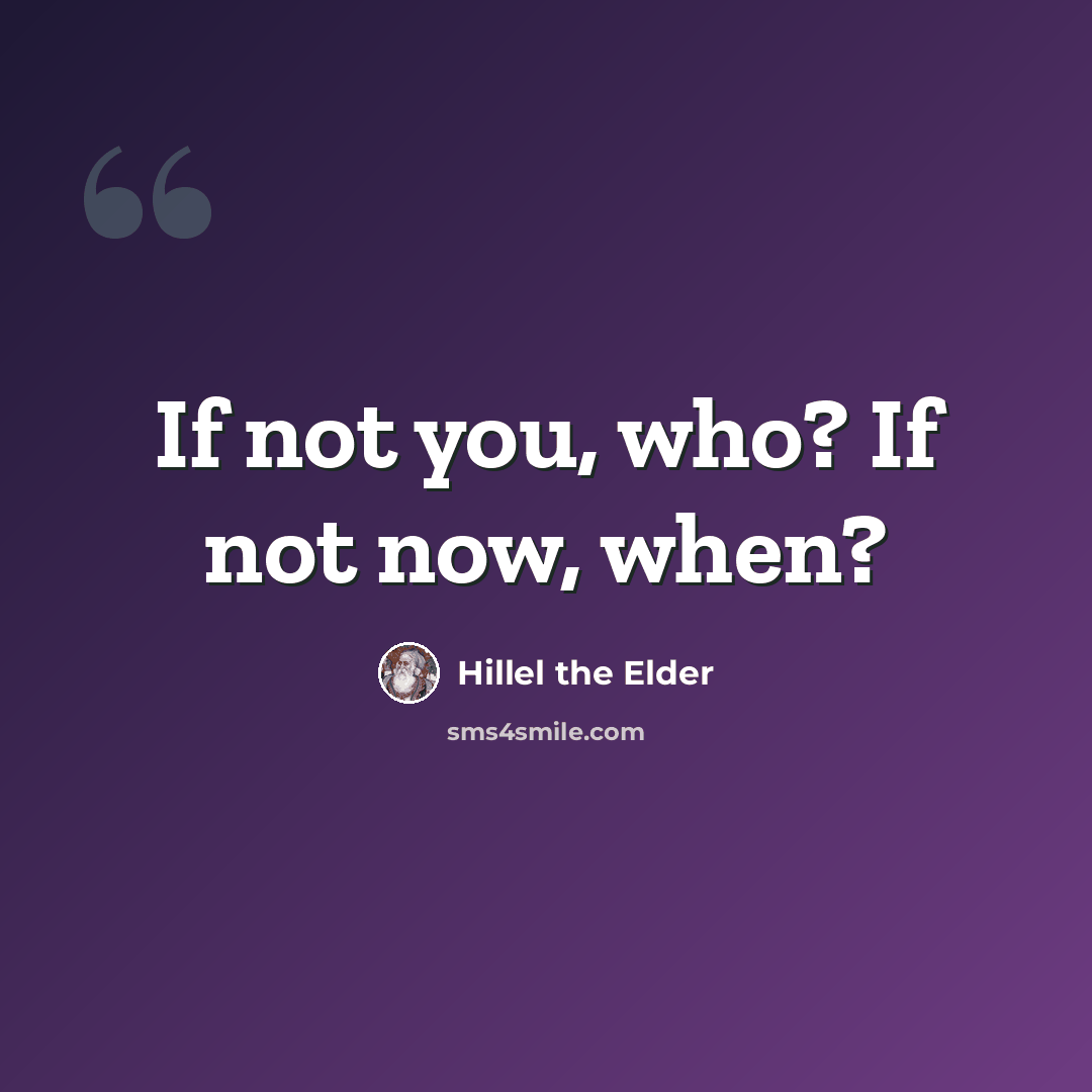 “If not you, who? If not now, when?” quote by Hillel the Elder