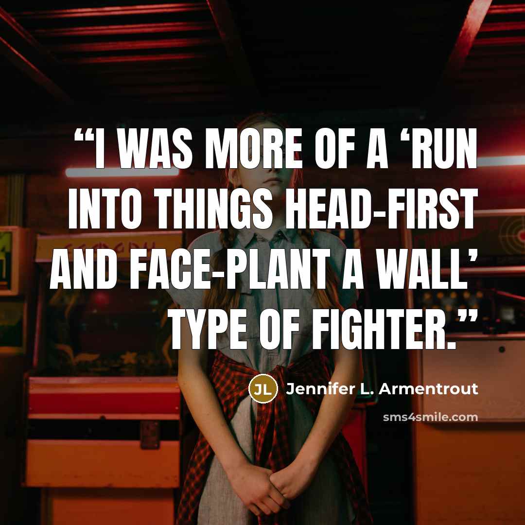 “I was more of a ‘run into things head-first and face-plant a wall’ type of fighter.” quote by Jennifer L. Armentrout