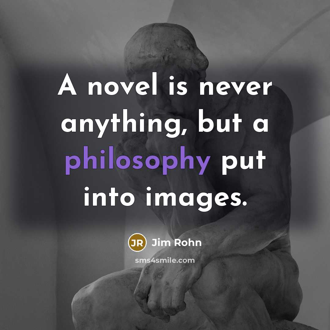 “A novel is never anything, but a philosophy put into images.” quote by Jim Rohn
