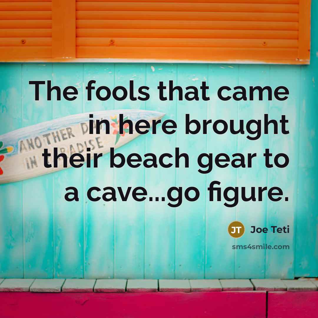 “The fools that came in here brought their beach gear to a cave...go figure.” quote by Joe Teti