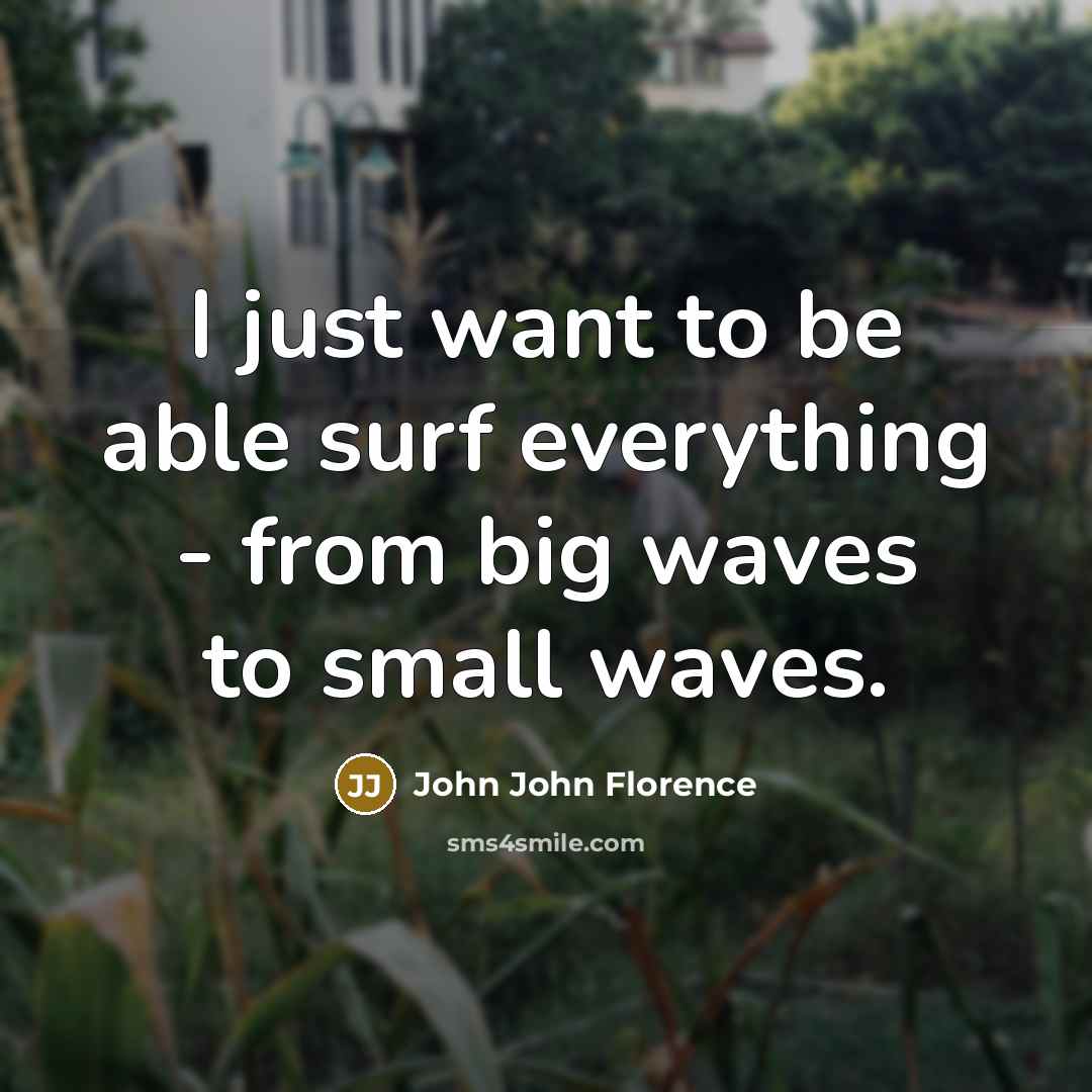 “I just want to be able surf everything - from big waves to small waves.” quote by John John Florence
