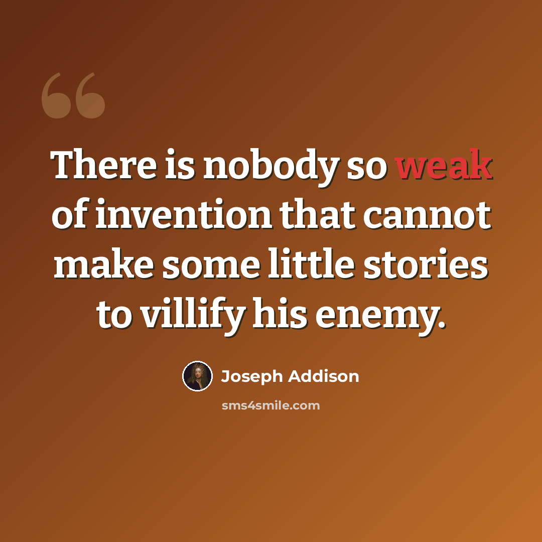 “There is nobody so weak of invention that cannot make some little stories to villify his enemy.” quote by Joseph Addison