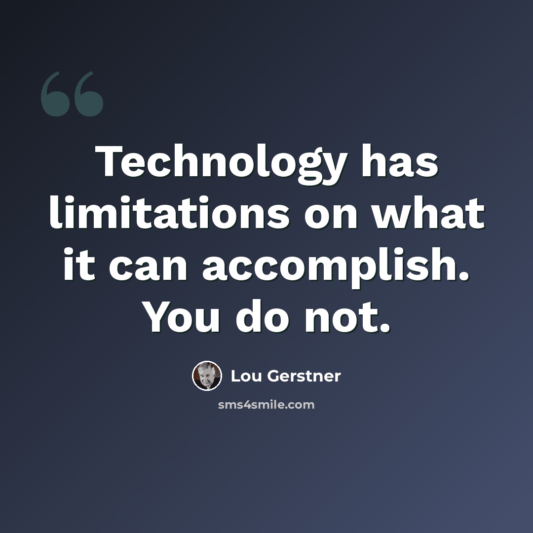 “Technology has limitations on what it can accomplish. You do not.” quote by Lou Gerstner