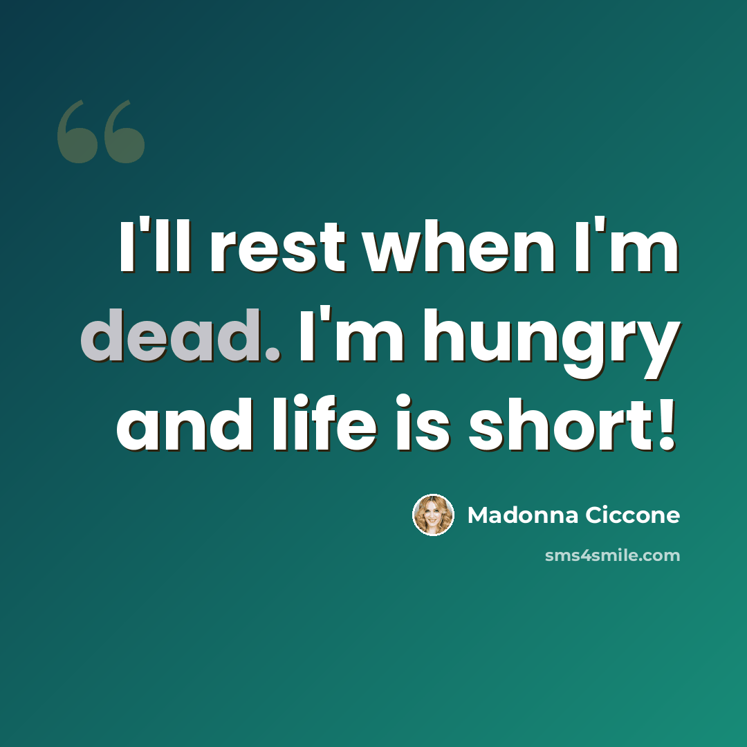 “I'll rest when I'm dead. I'm hungry and life is short!” quote by Madonna Ciccone