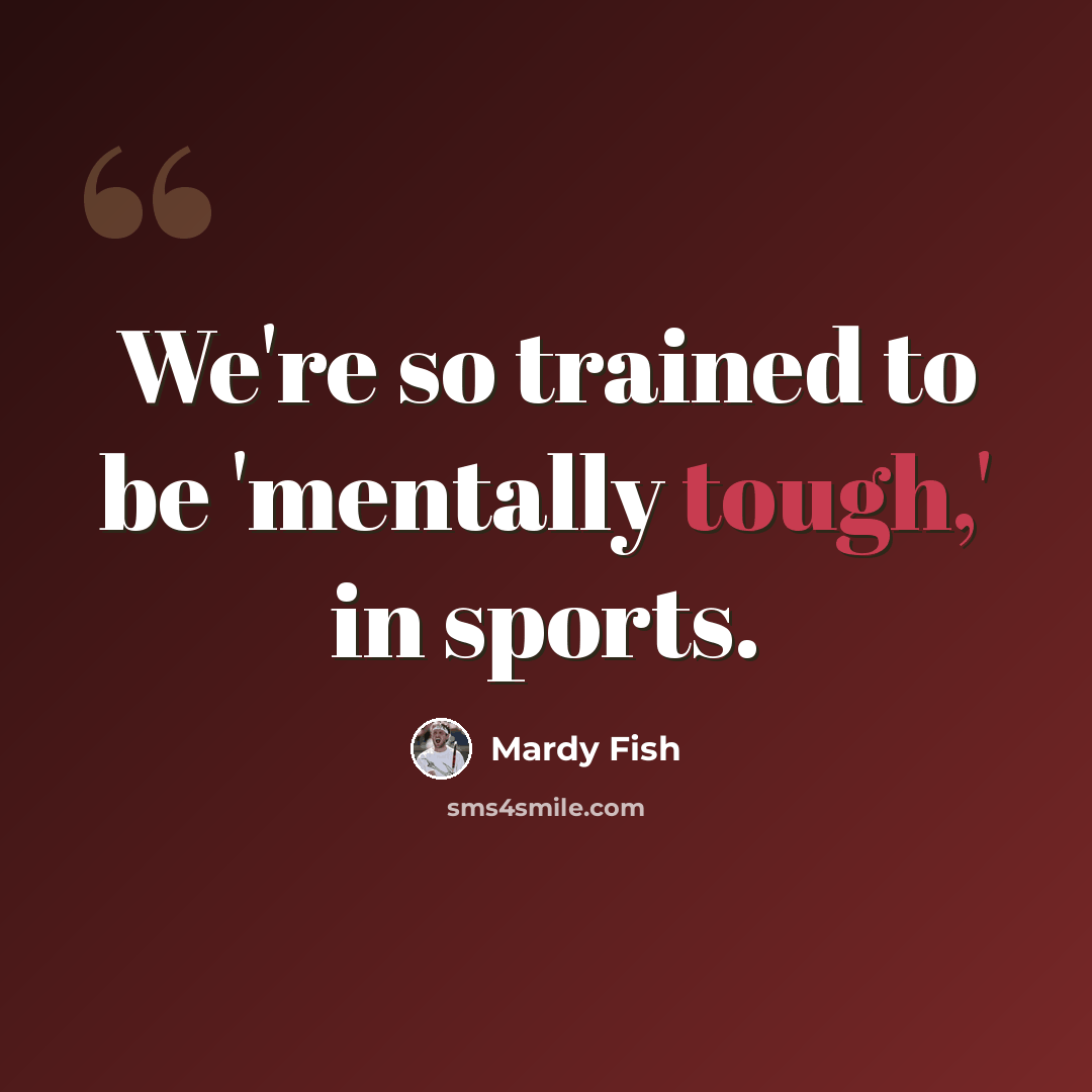 “We're so trained to be 'mentally tough,' in sports.” quote by Mardy Fish