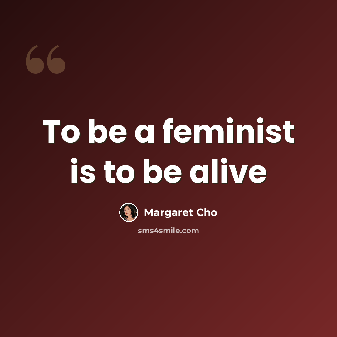 “To be a feminist is to be alive” quote by Margaret Cho
