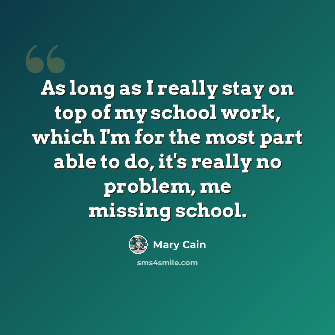 “As long as I really stay on top of my school work, which I'm for the most part able to do, it's really no problem, me missing school.” quote by Mary Cain