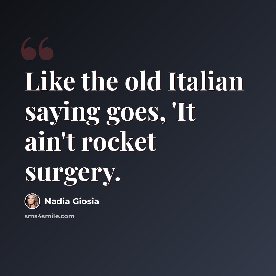 “Like the old Italian saying goes, 'It ain't rocket surgery.” quote by Nadia Giosia