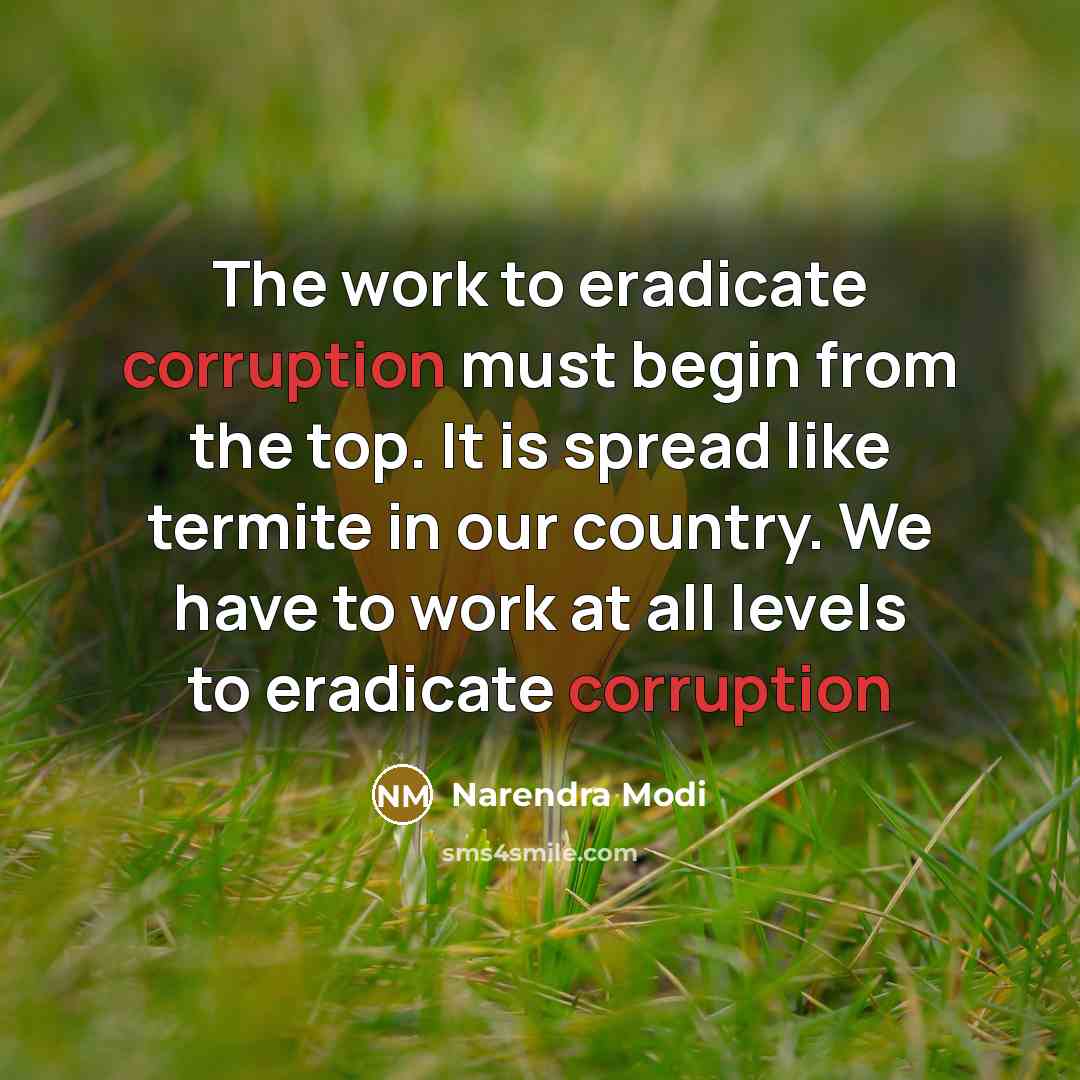 “The work to eradicate corruption must begin from the top. It is spread like termite in our country. We have to work at all levels to eradicate corruption” quote by Narendra Modi