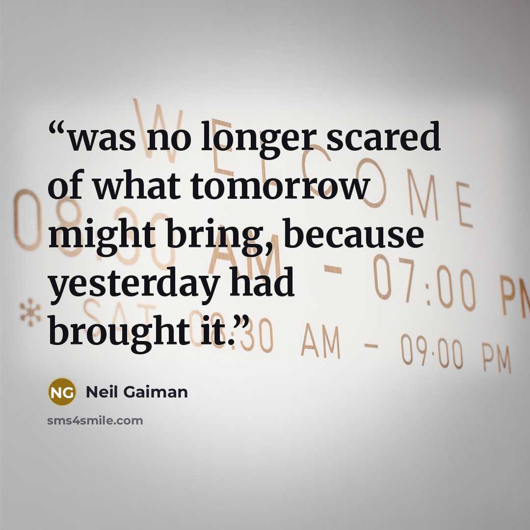 “was no longer scared of what tomorrow might bring, because yesterday had brought it.” quote by Neil Gaiman