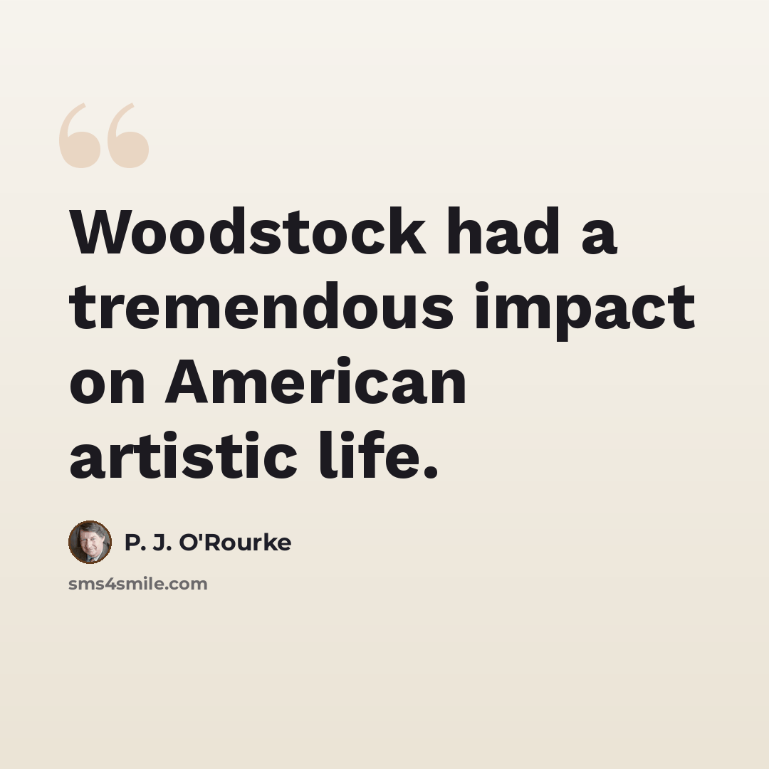 “Woodstock had a tremendous impact on American artistic life.” quote by P. J. O'Rourke