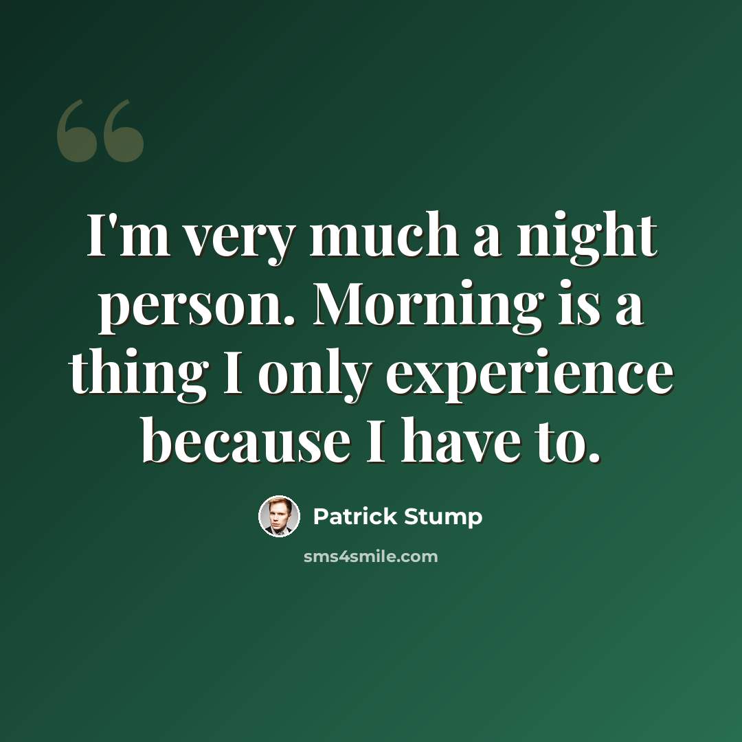 “I'm very much a night person. Morning is a thing I only experience because I have to.” quote by Patrick Stump
