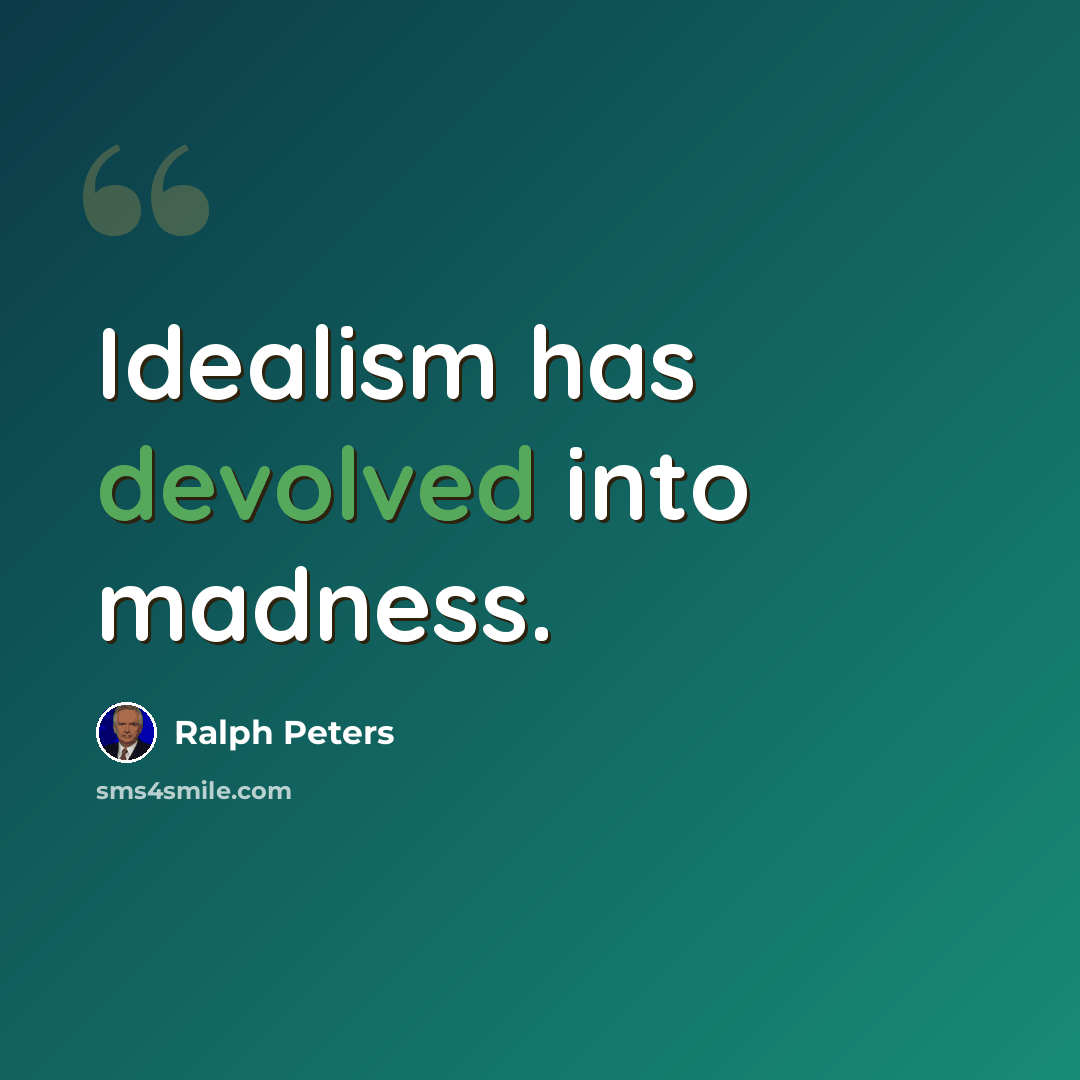 “Idealism has devolved into madness.” quote by Ralph Peters