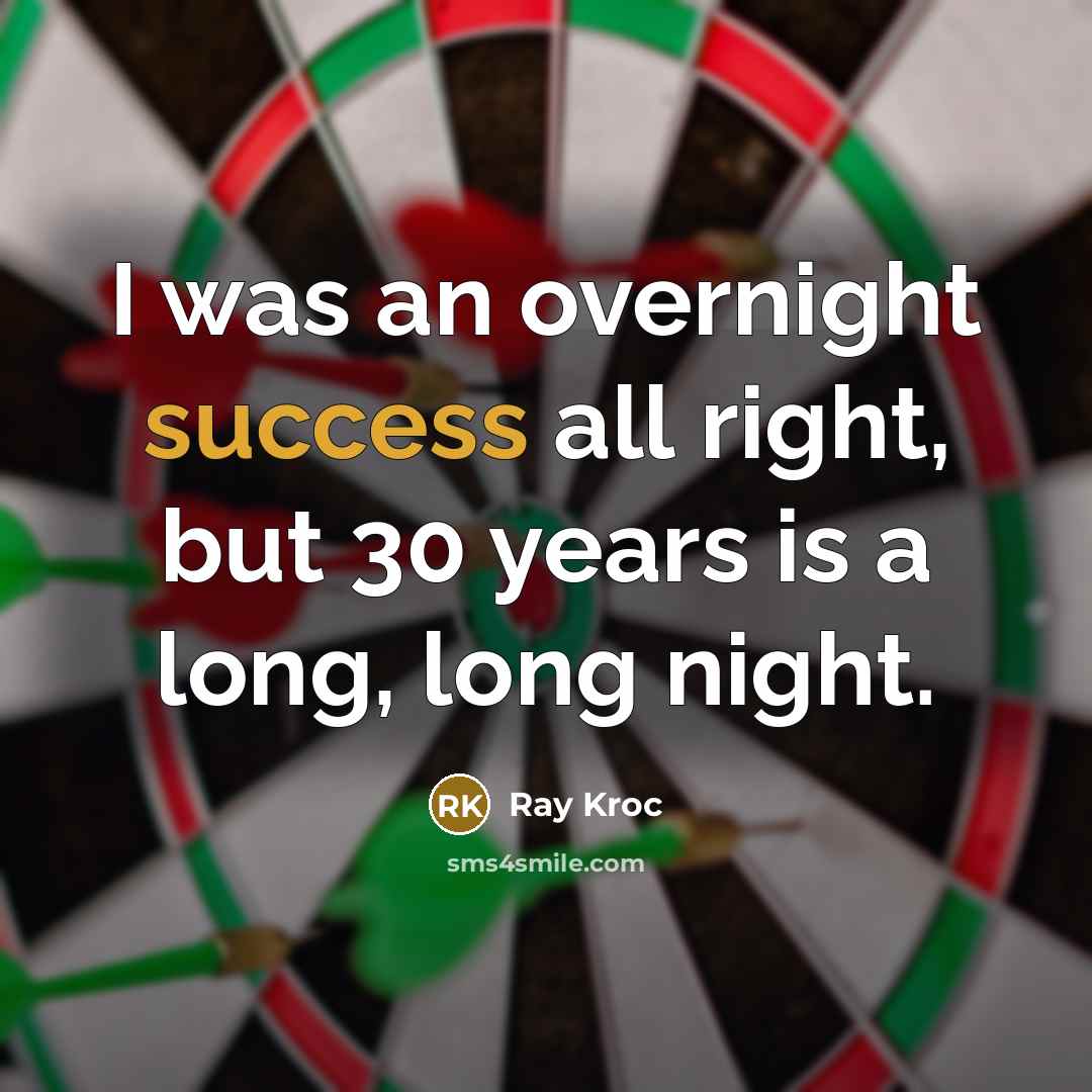 “I was an overnight success all right, but 30 years is a long, long night.” quote by Ray Kroc