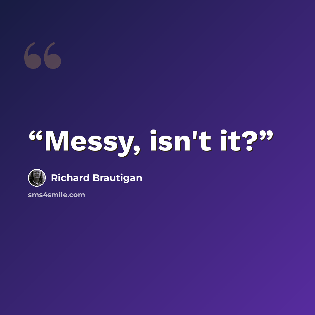 “Messy, isn't it?” quote by Richard Brautigan