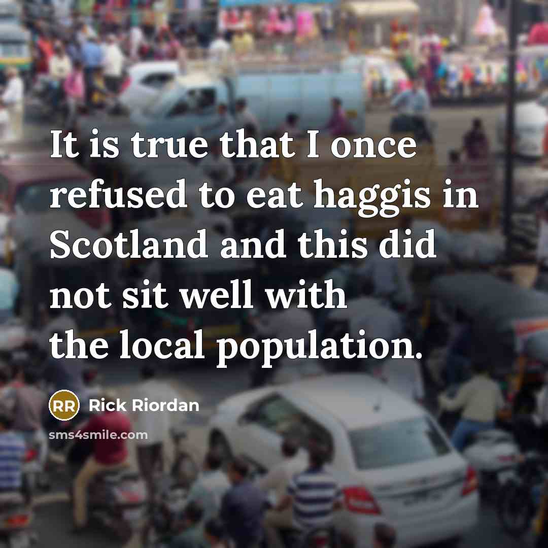 “It is true that I once refused to eat haggis in Scotland and this did not sit well with the local population.” quote by Rick Riordan