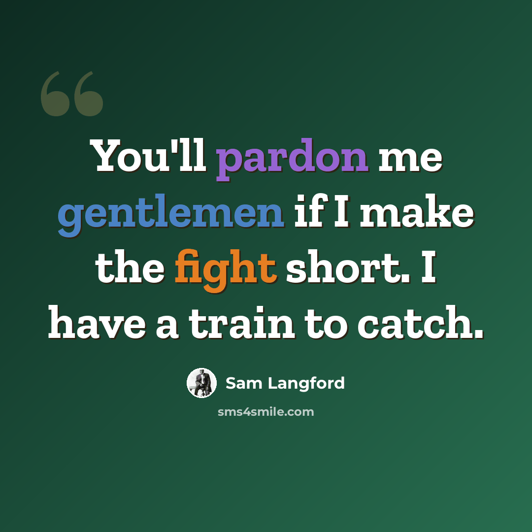 “You'll pardon me gentlemen if I make the fight short. I have a train to catch.” quote by Sam Langford