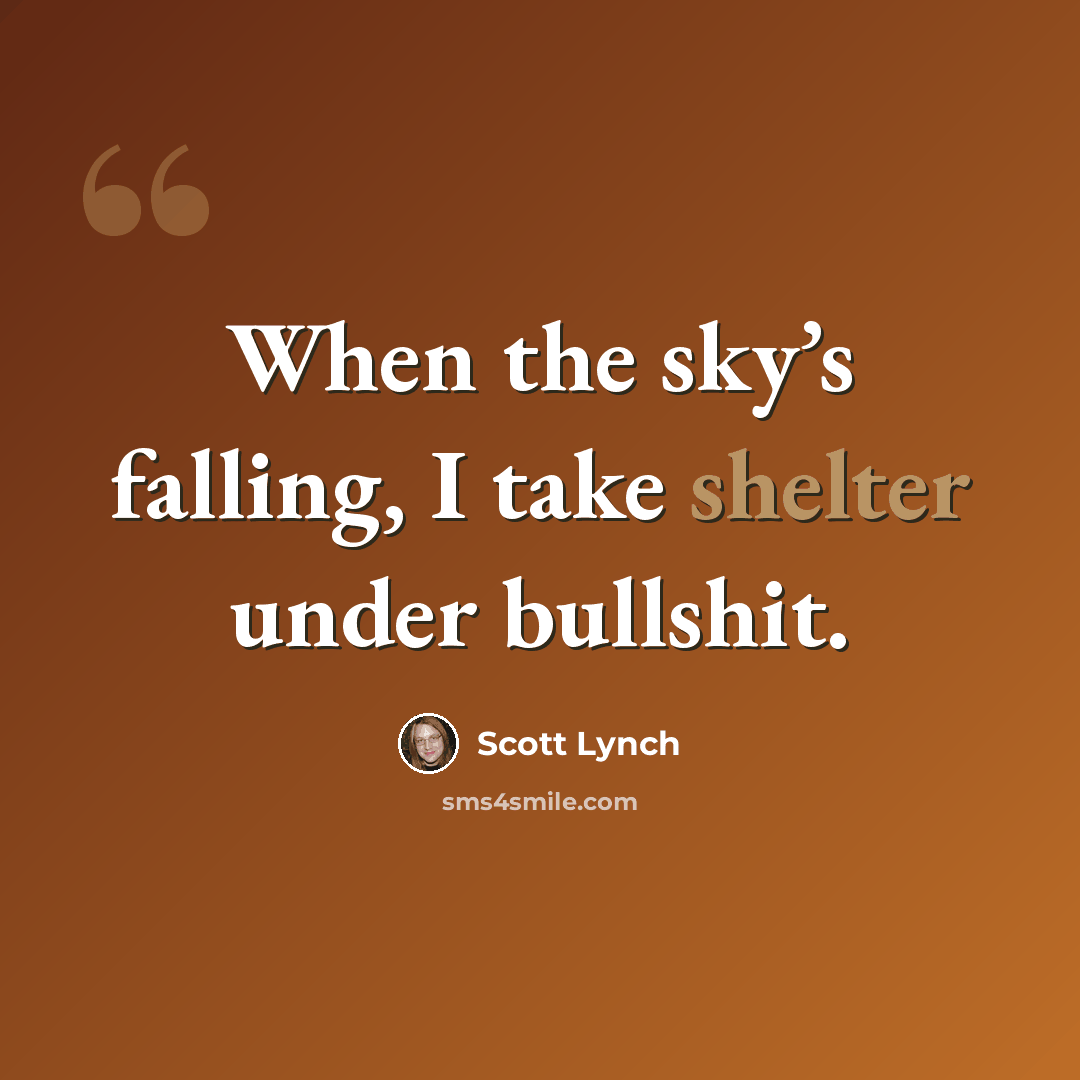 “When the sky’s falling, I take shelter under bullshit.” quote by Scott Lynch
