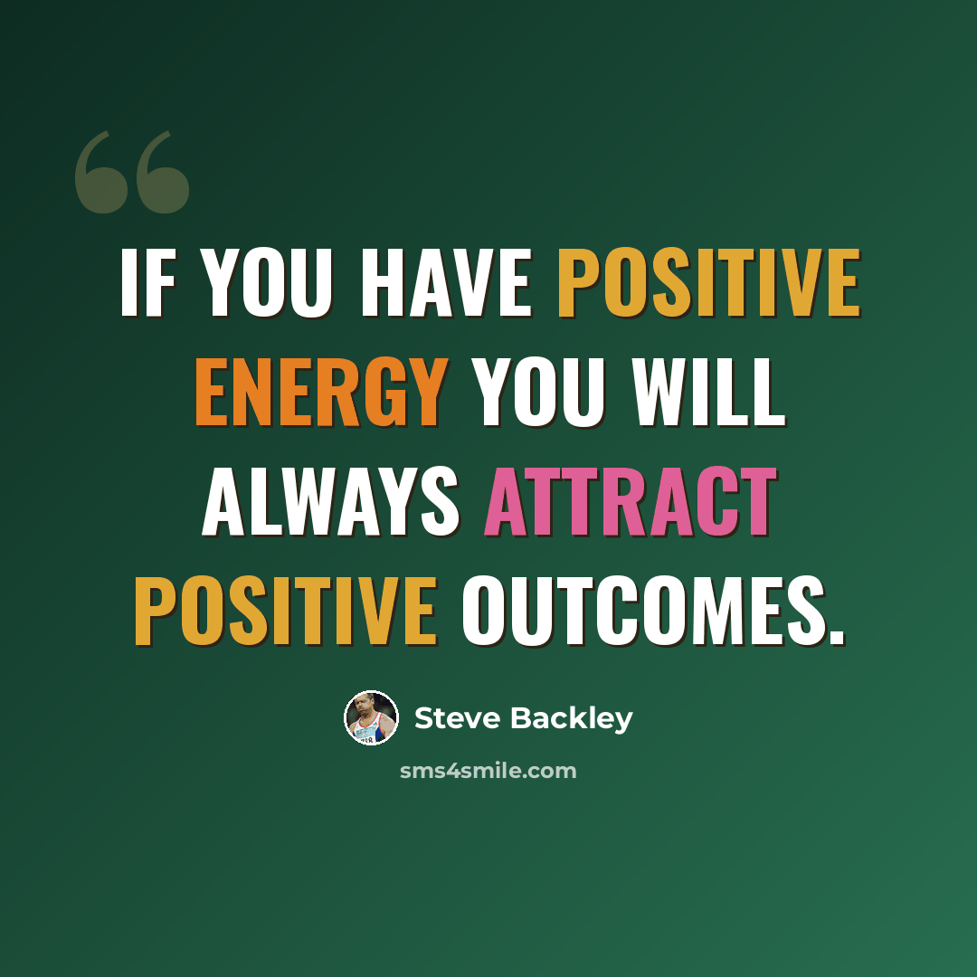 “If you have positive energy you will always attract positive outcomes.” quote by Steve Backley