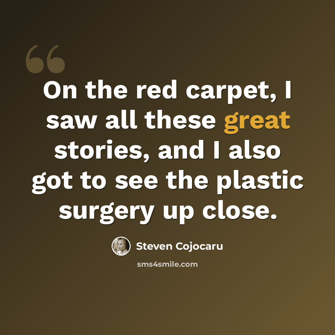 “On the red carpet, I saw all these great stories, and I also got to see the plastic surgery up close.” quote by Steven Cojocaru