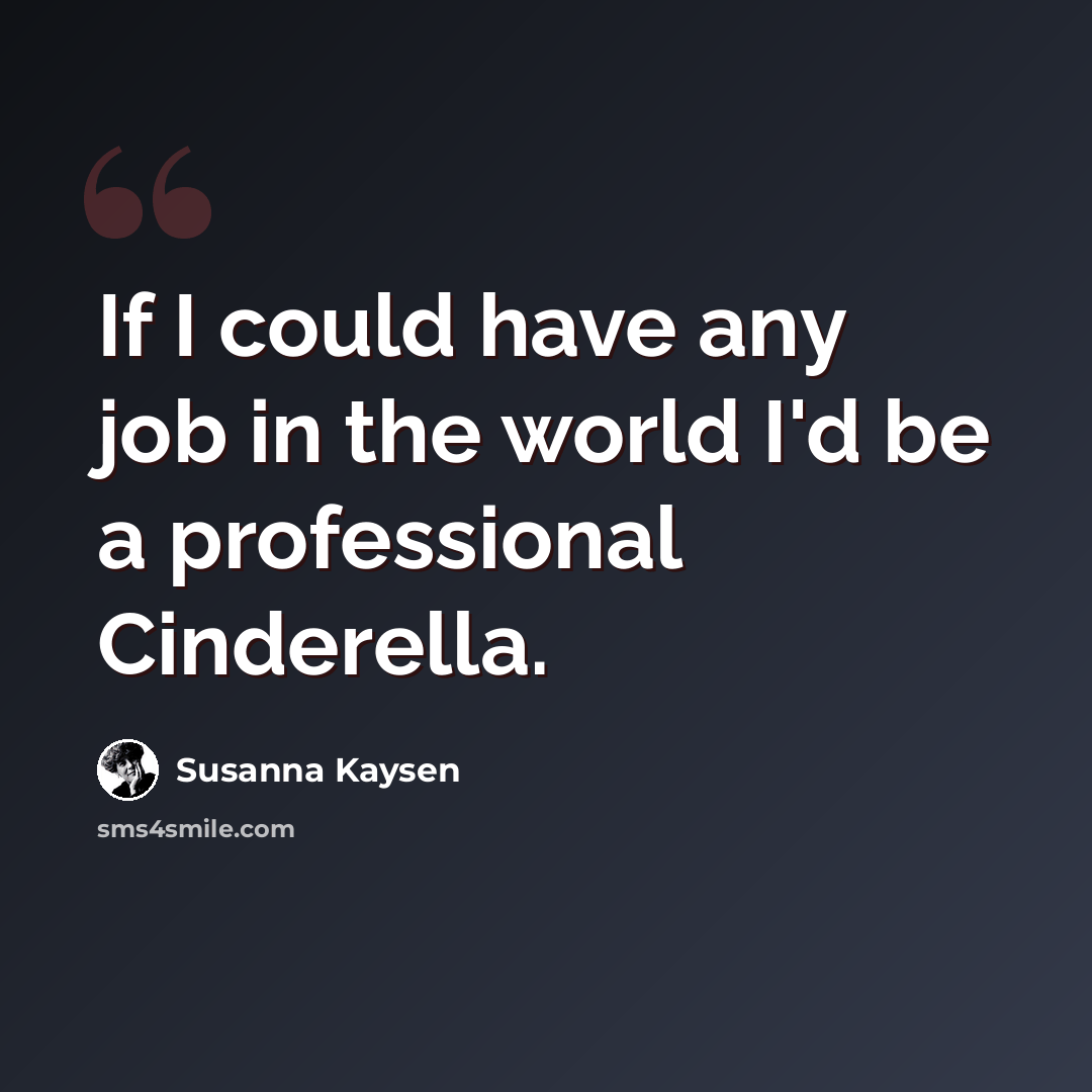 “If I could have any job in the world I'd be a professional Cinderella.” quote by Susanna Kaysen