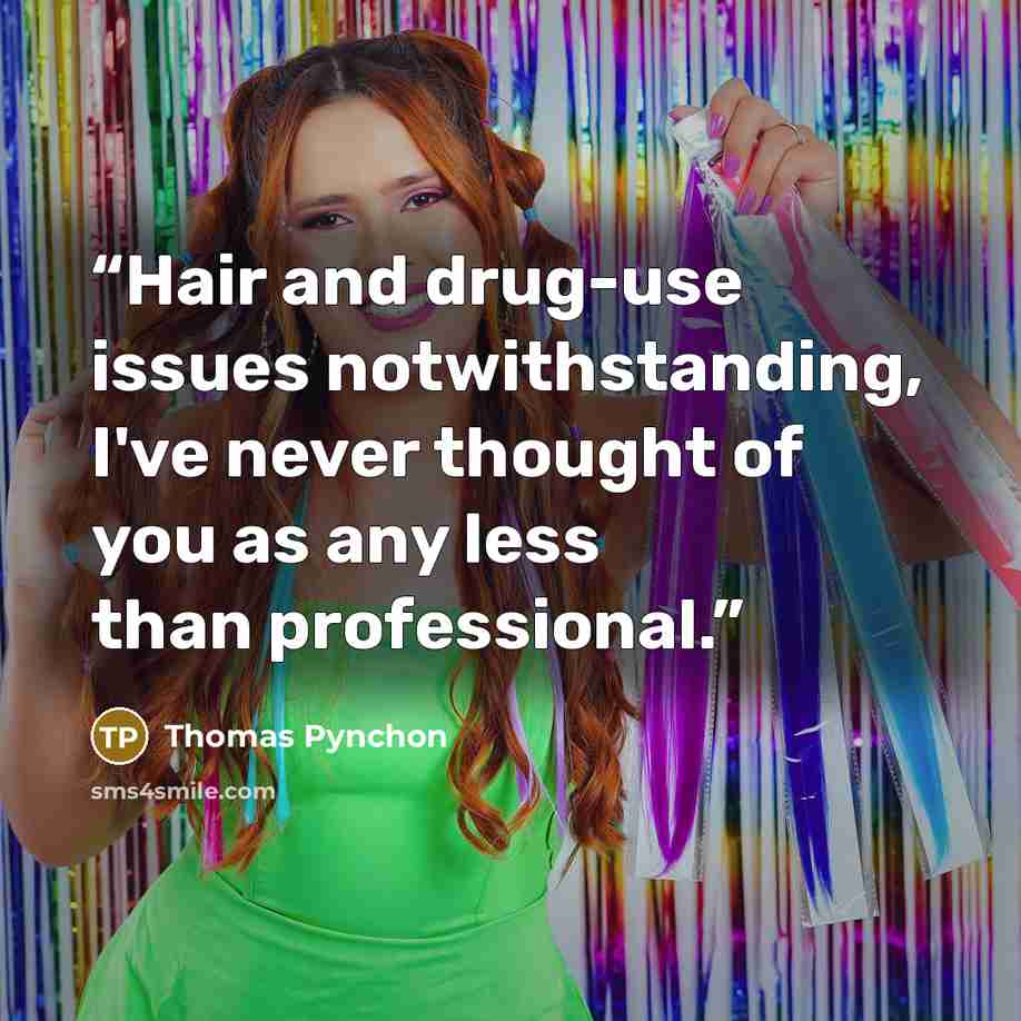 “Hair and drug-use issues notwithstanding, I've never thought of you as any less than professional.” quote by Thomas Pynchon