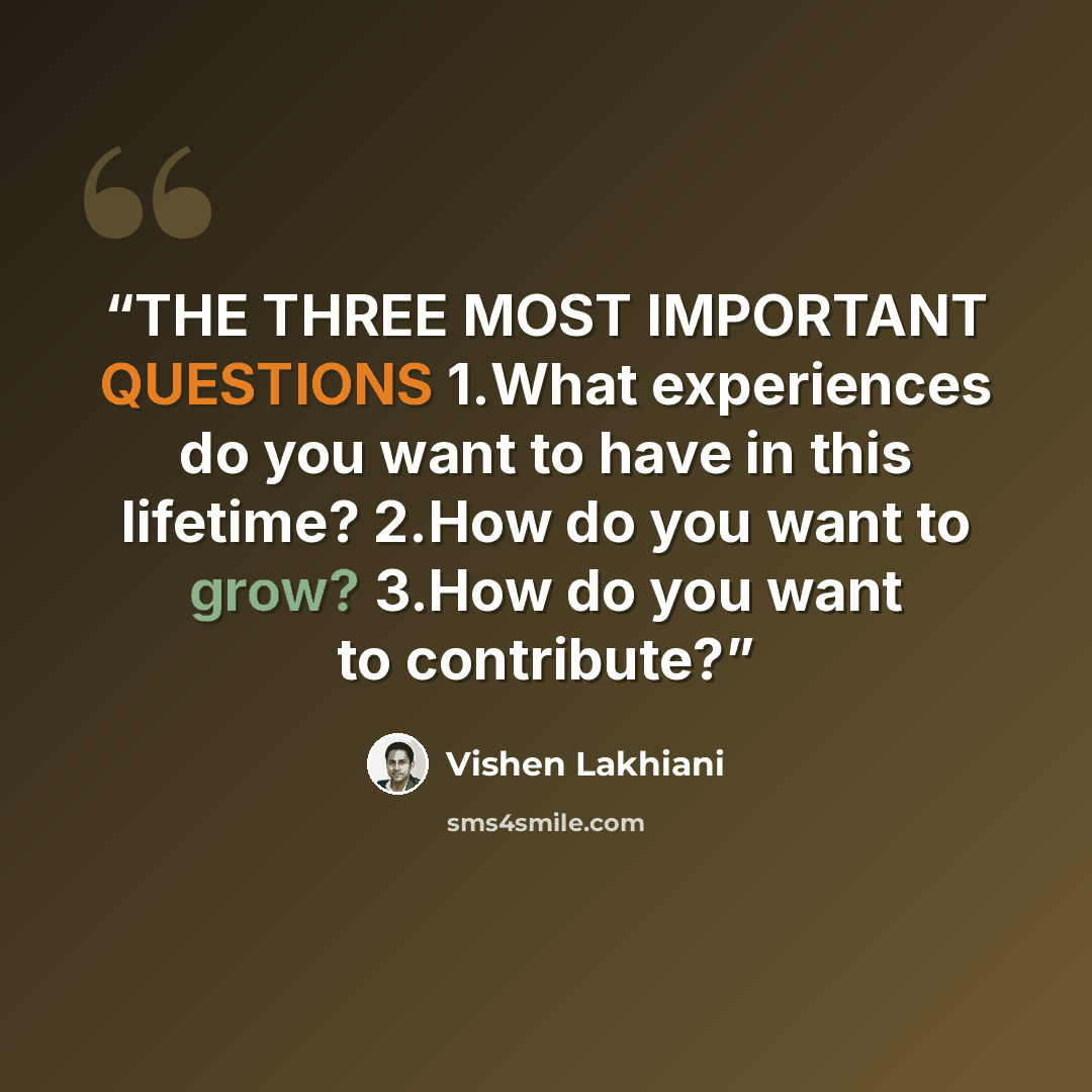 “THE THREE MOST IMPORTANT QUESTIONS 1.​What experiences do you want to have in this lifetime? 2.​How do you want to grow? 3.​How do you want to contribute?” quote by Vishen Lakhiani
