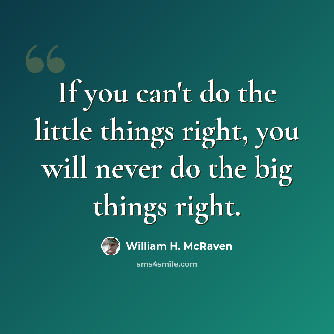 “If you can't do the little things right, you will never do the big things right.” quote by William H. McRaven