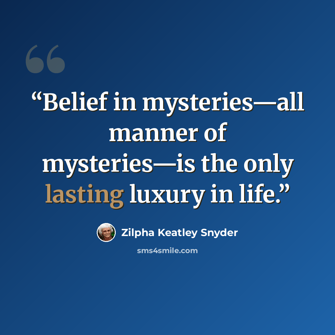 “Belief in mysteries—all manner of mysteries—is the only lasting luxury in life.” quote by Zilpha Keatley Snyder