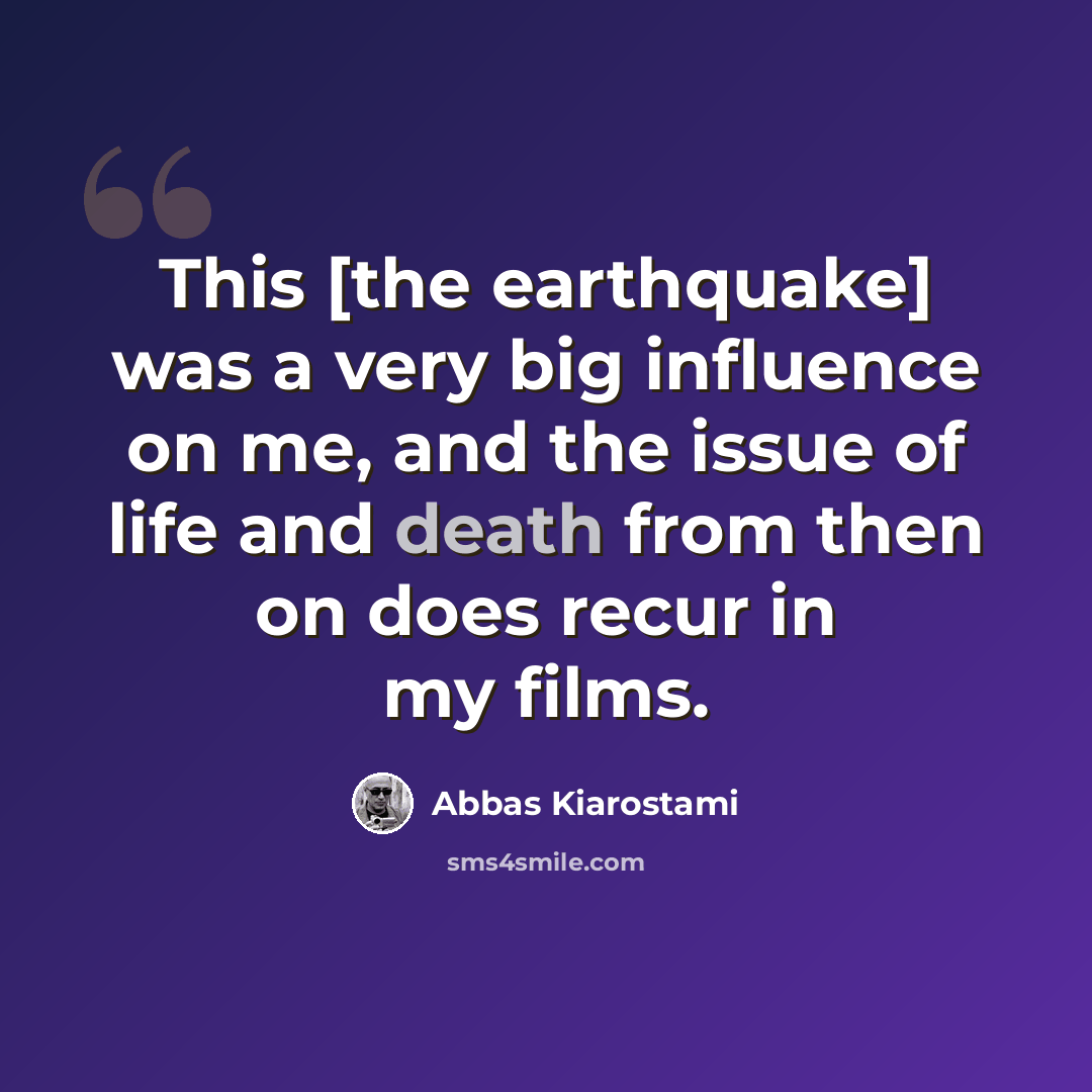 “This [the earthquake] was a very big influence on me, and the issue of life and death from then on does recur in my films.” quote by Abbas Kiarostami