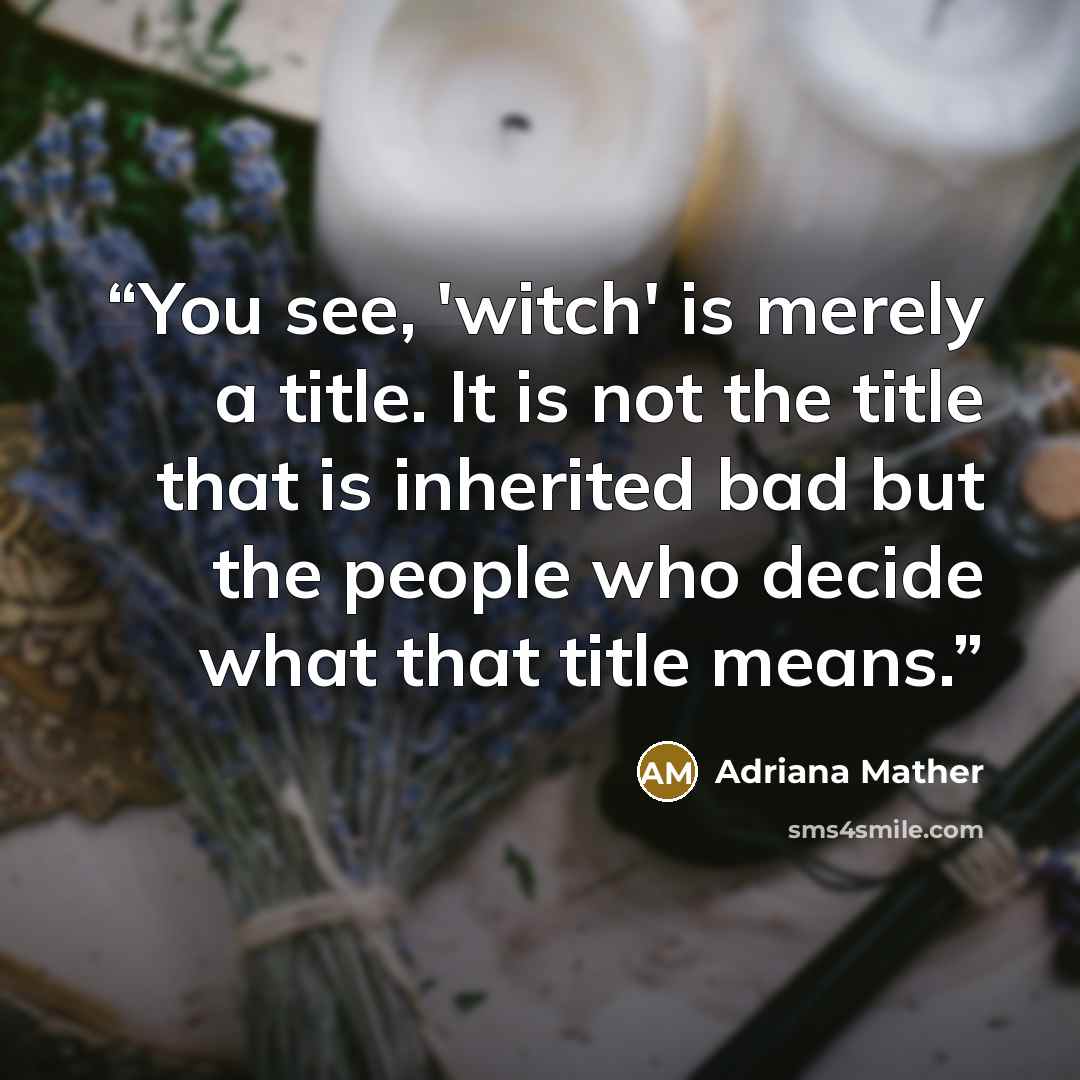 “You see, 'witch' is merely a title. It is not the title that is inherited bad but the people who decide what that title means.” quote by Adriana Mather