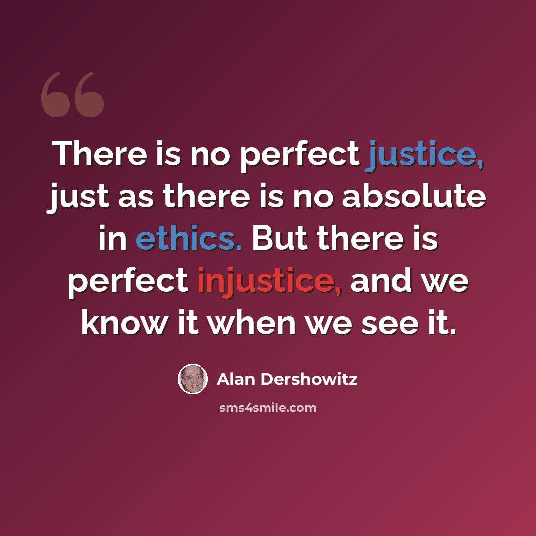 “There is no perfect justice, just as there is no absolute in ethics. But there is perfect injustice, and we know it when we see it.” quote by Alan Dershowitz