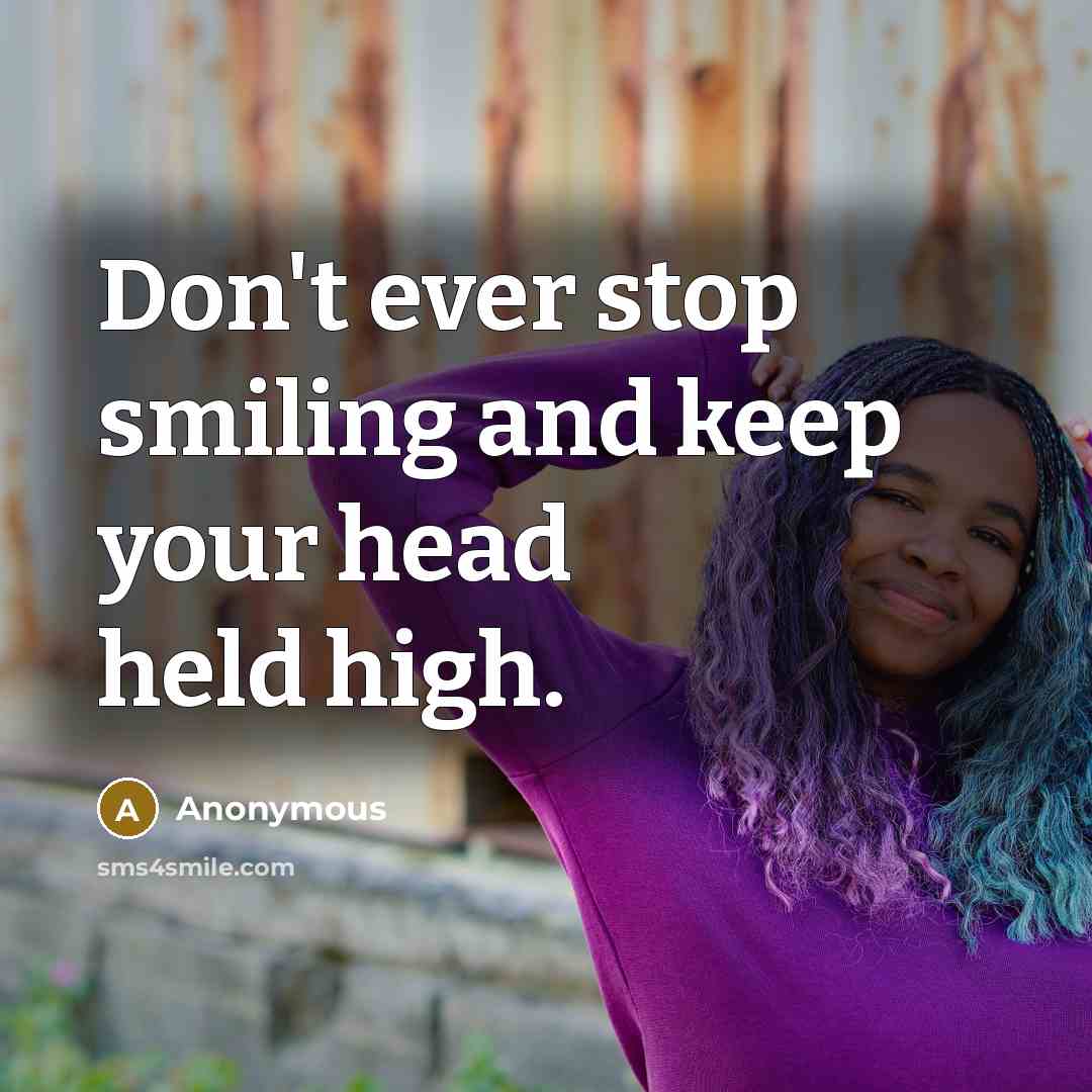“Don't ever stop smiling and keep your head held high.” quote by Anonymous