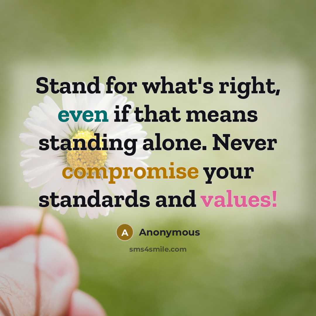 “Stand for what's right, even if that means standing alone. Never compromise your standards and values!” quote by Anonymous