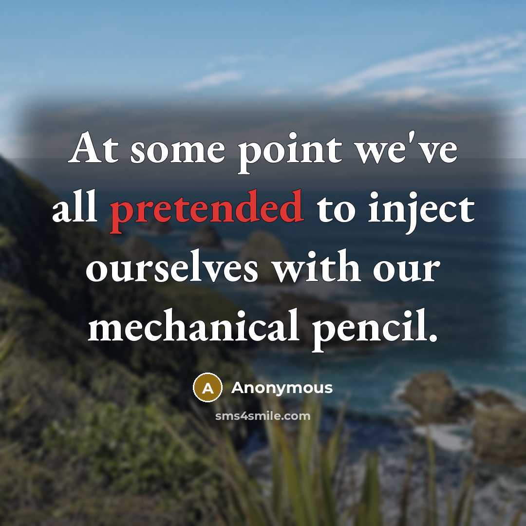 “At some point we've all pretended to inject ourselves with our mechanical pencil.” quote by Anonymous