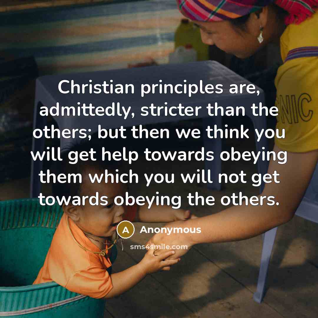 “Christian principles are, admittedly, stricter than the others; but then we think you will get help towards obeying them which you will not get towards obeying the others.” quote by Anonymous