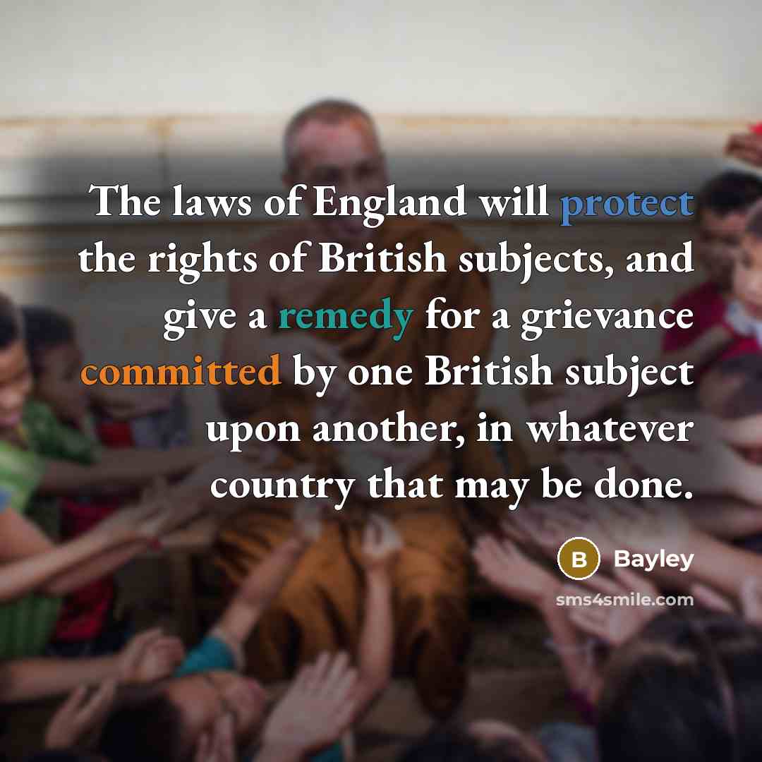 “The laws of England will protect the rights of British subjects, and give a remedy for a grievance committed by one British subject upon another, in whatever country that may be done.” quote by Bayley