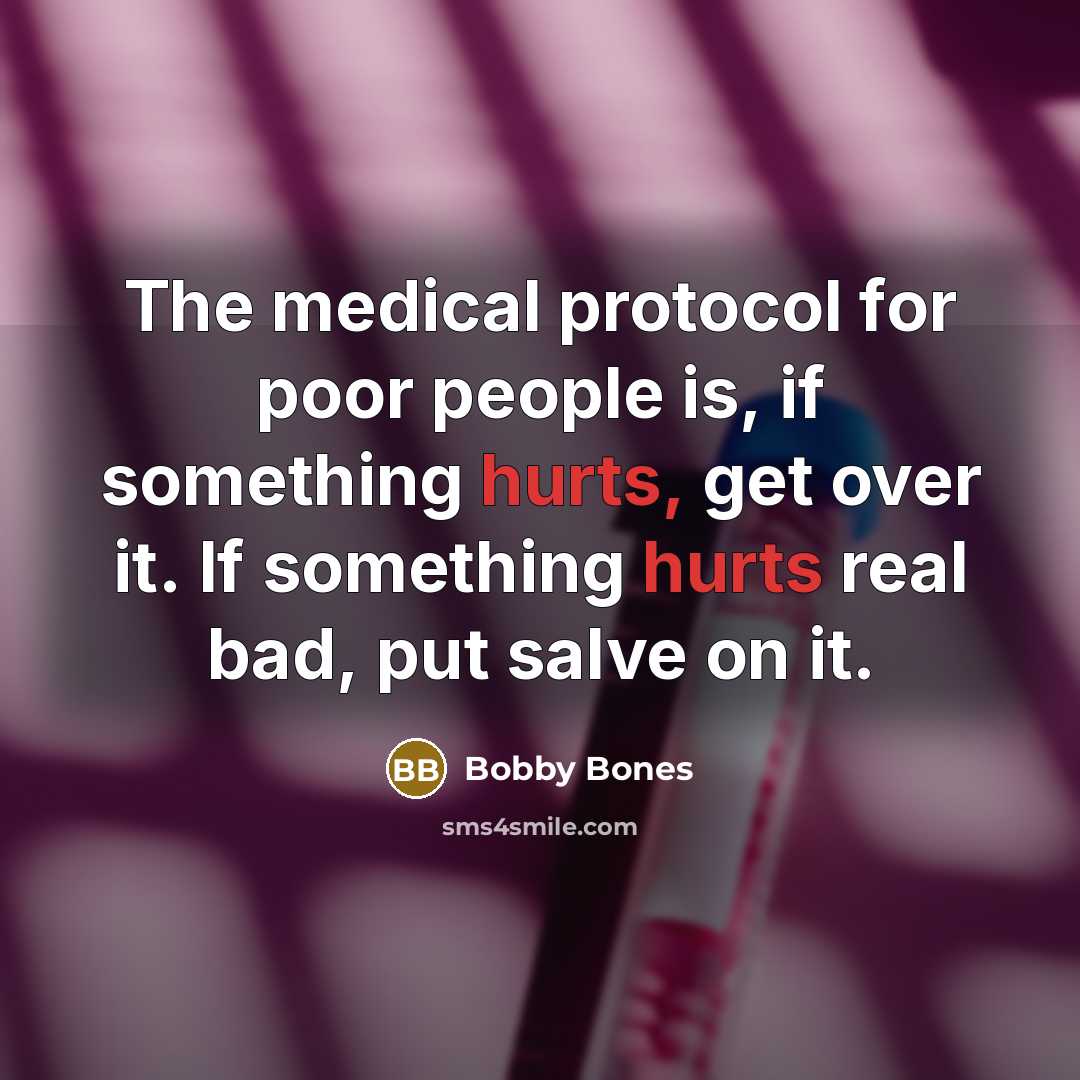 “The medical protocol for poor people is, if something hurts, get over it. If something hurts real bad, put salve on it.” quote by Bobby Bones