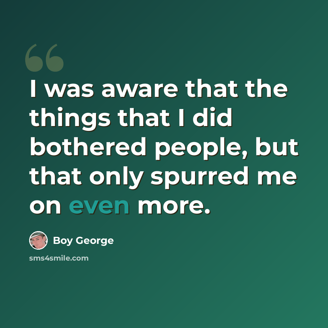 “I was aware that the things that I did bothered people, but that only spurred me on even more.” quote by Boy George
