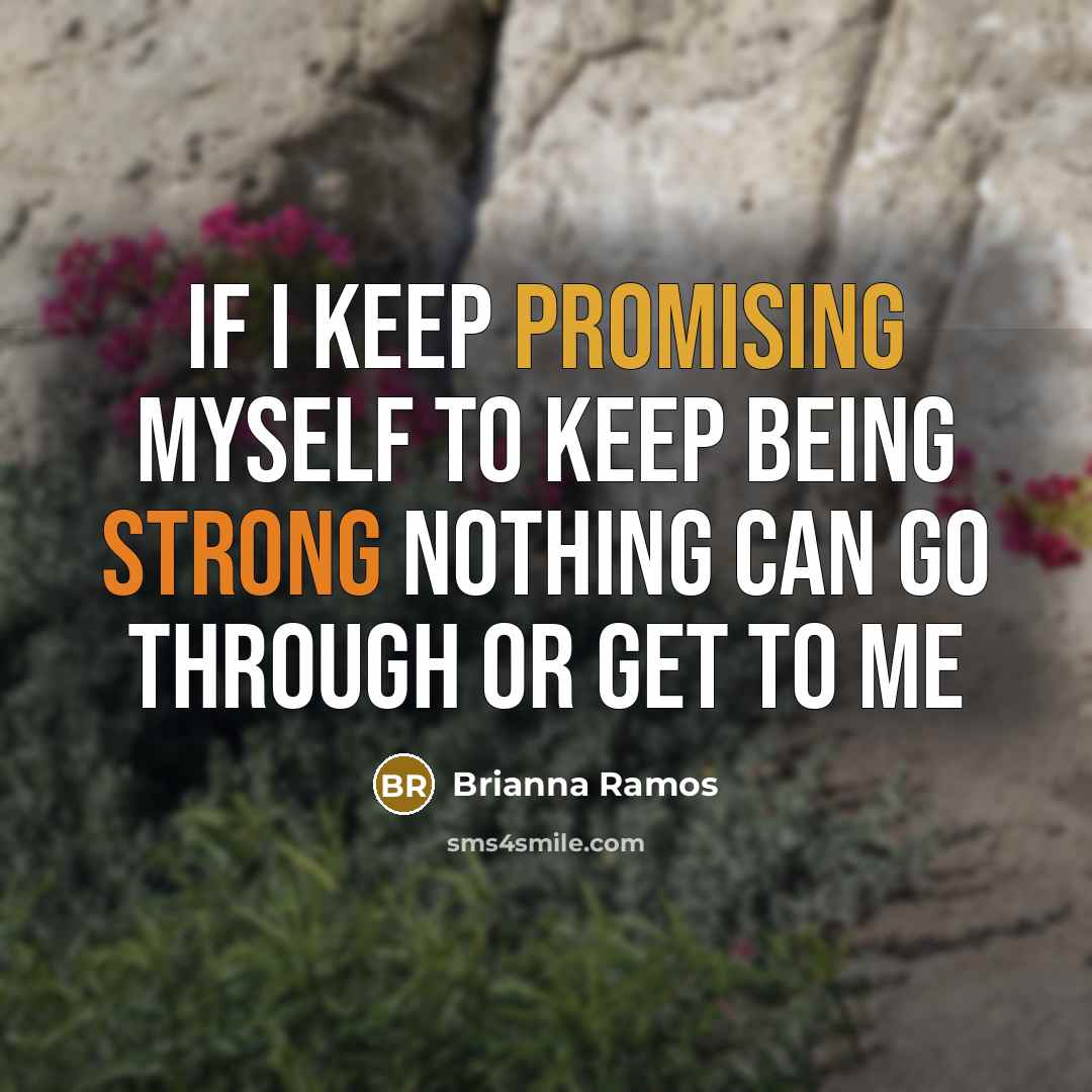 “IF I KEEP PROMISING MYSELF TO KEEP BEING STRONG NOTHING CAN GO THROUGH OR GET TO ME” quote by Brianna Ramos