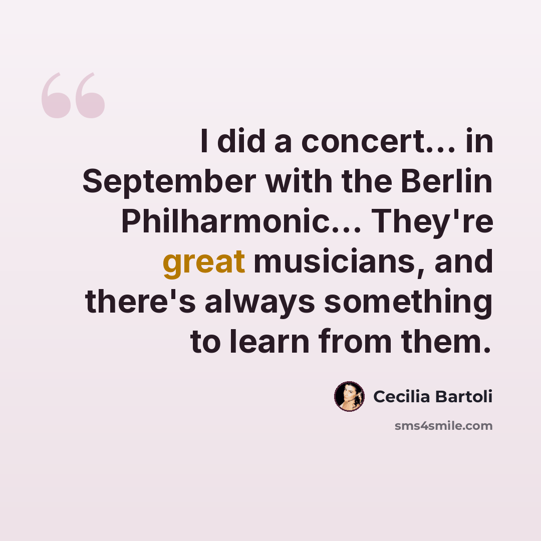 “I did a concert... in September with the Berlin Philharmonic... They're great musicians, and there's always something to learn from them.” quote by Cecilia Bartoli