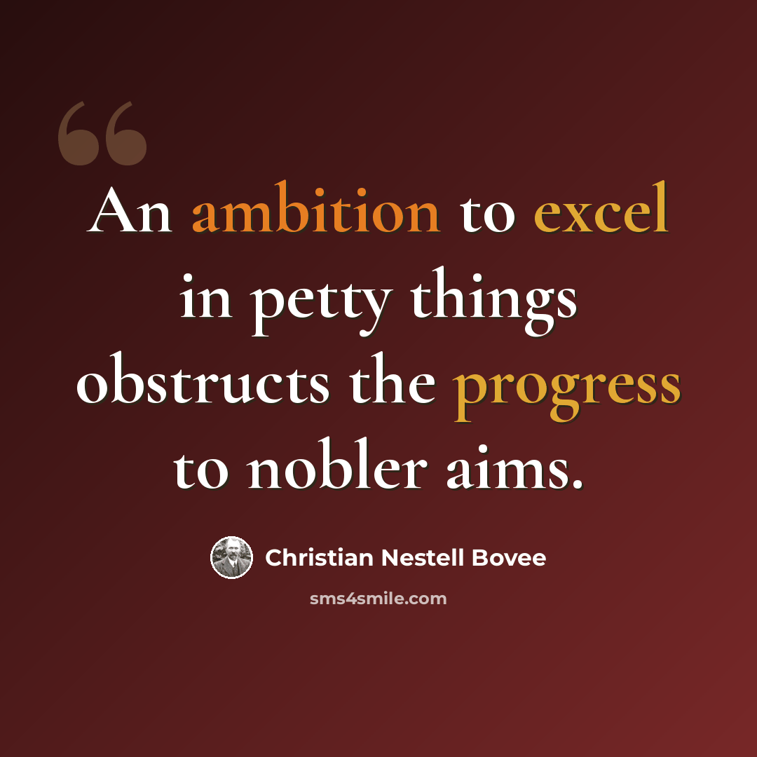 “An ambition to excel in petty things obstructs the progress to nobler aims.” quote by Christian Nestell Bovee