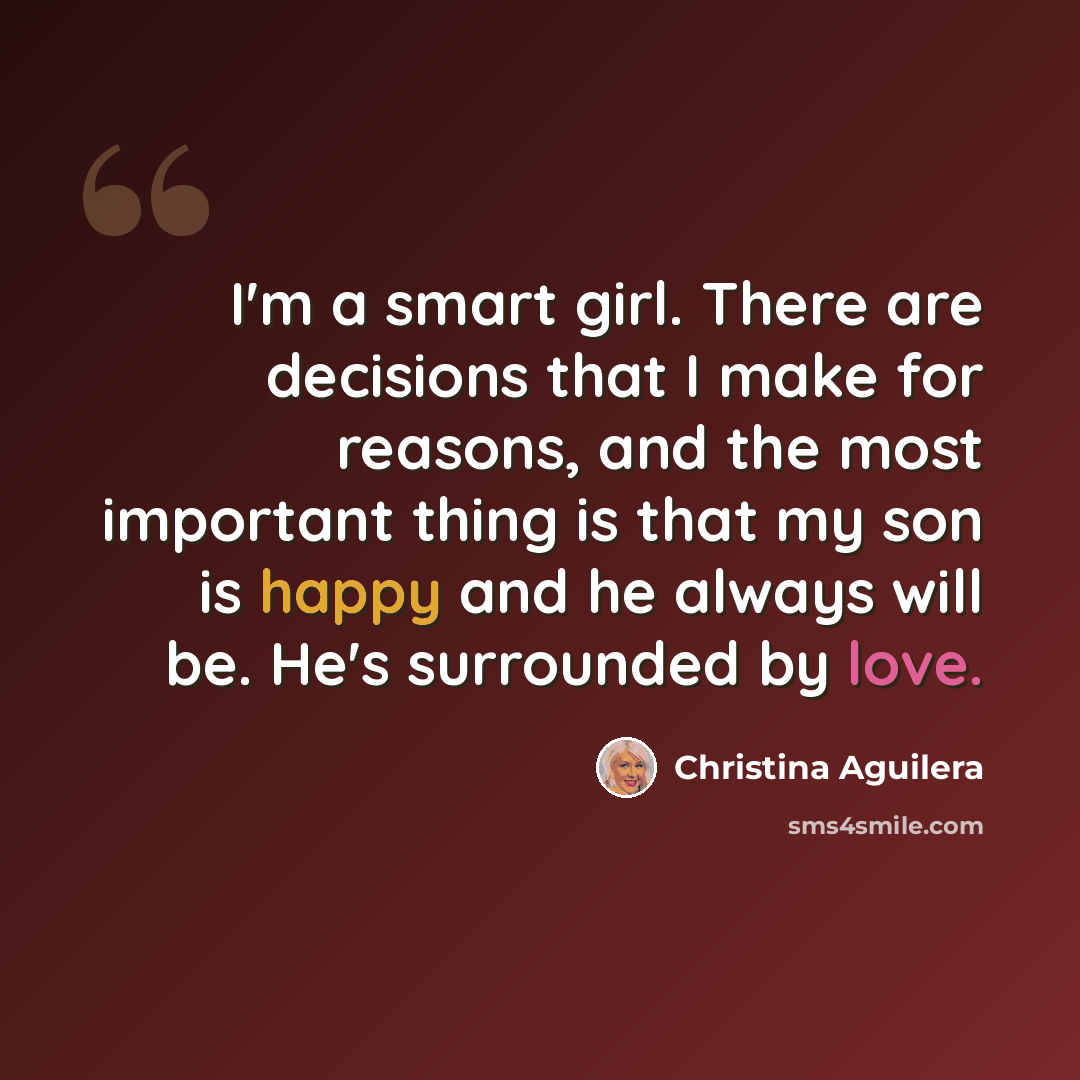 “I'm a smart girl. There are decisions that I make for reasons, and the most important thing is that my son is happy and he always will be. He's surrounded by love.” quote by Christina Aguilera