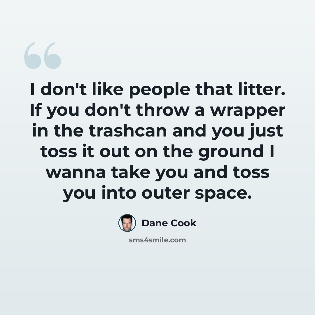 “I don't like people that litter. If you don't throw a wrapper in the trashcan and you just toss it out on the ground I wanna take you and toss you into outer space.” quote by Dane Cook