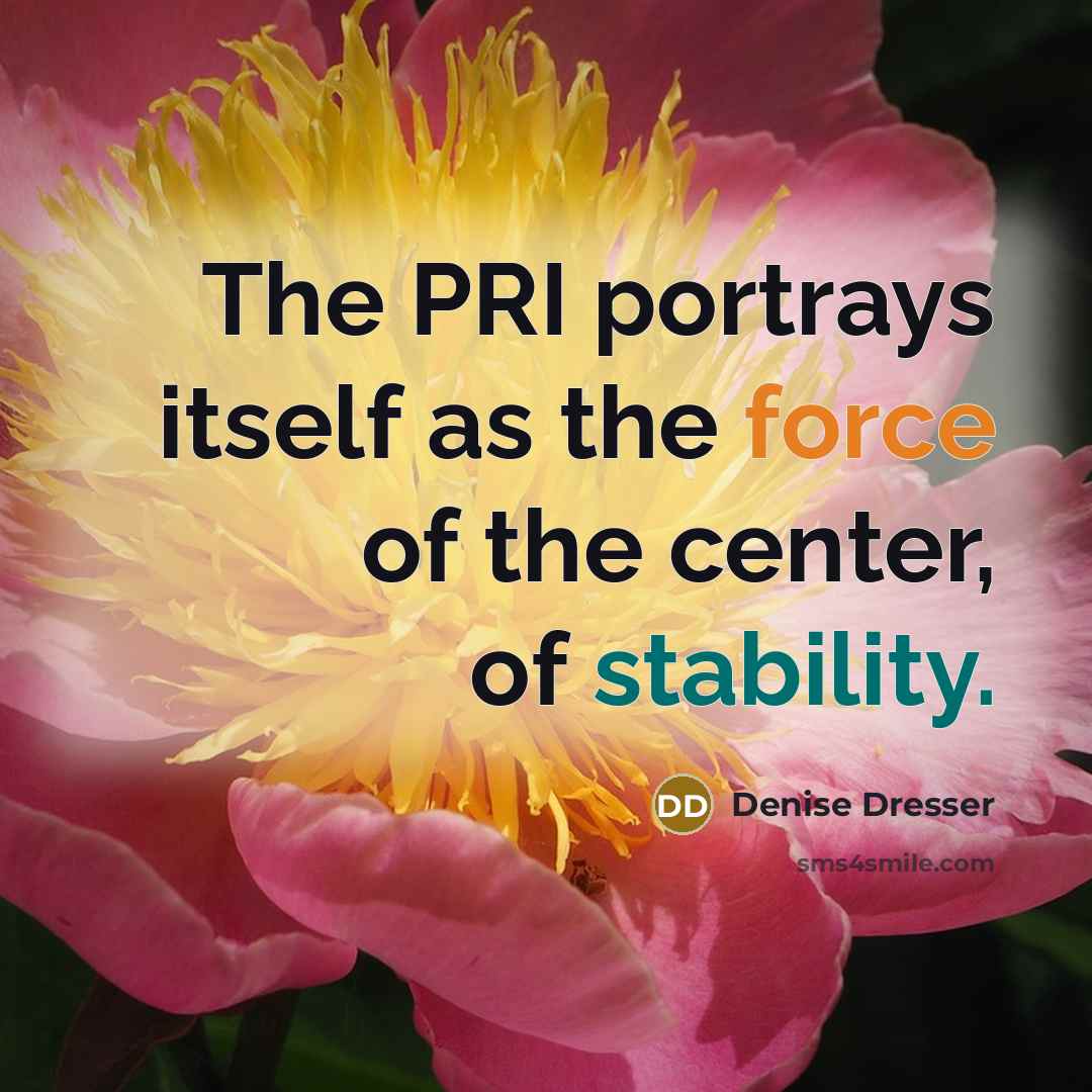 “The PRI portrays itself as the force of the center, of stability.” quote by Denise Dresser