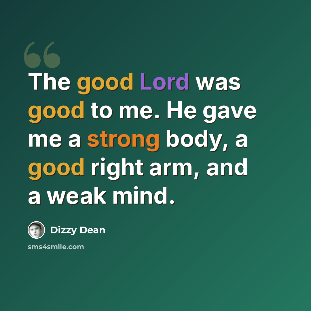 “The good Lord was good to me. He gave me a strong body, a good right arm, and a weak mind.” quote by Dizzy Dean