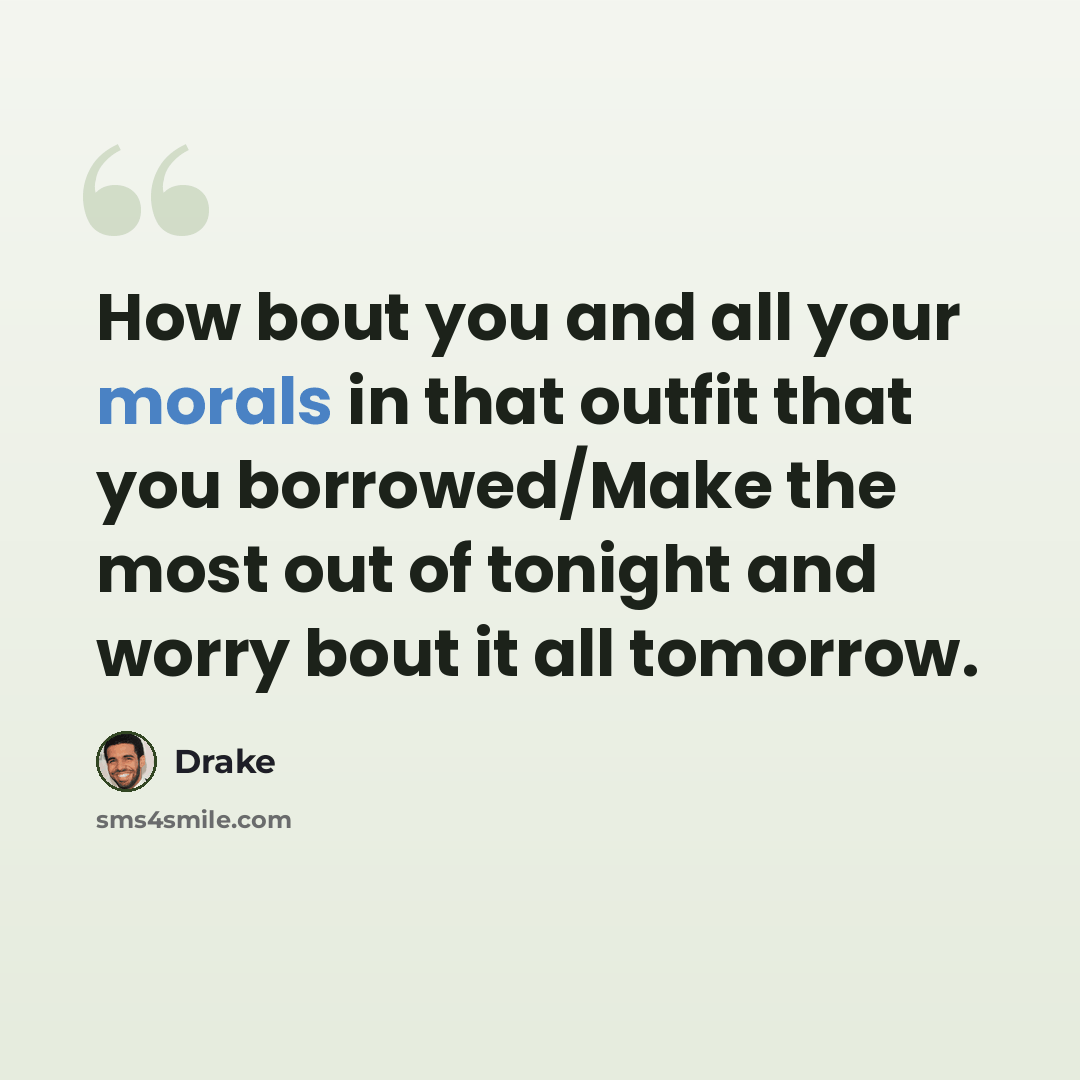 “How bout you and all your morals in that outfit that you borrowed/Make the most out of tonight and worry bout it all tomorrow.” quote by Drake