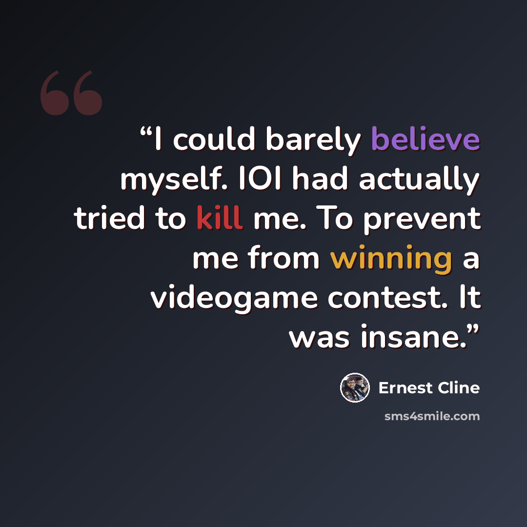“I could barely believe myself. IOI had actually tried to kill me. To prevent me from winning a videogame contest. It was insane.” quote by Ernest Cline
