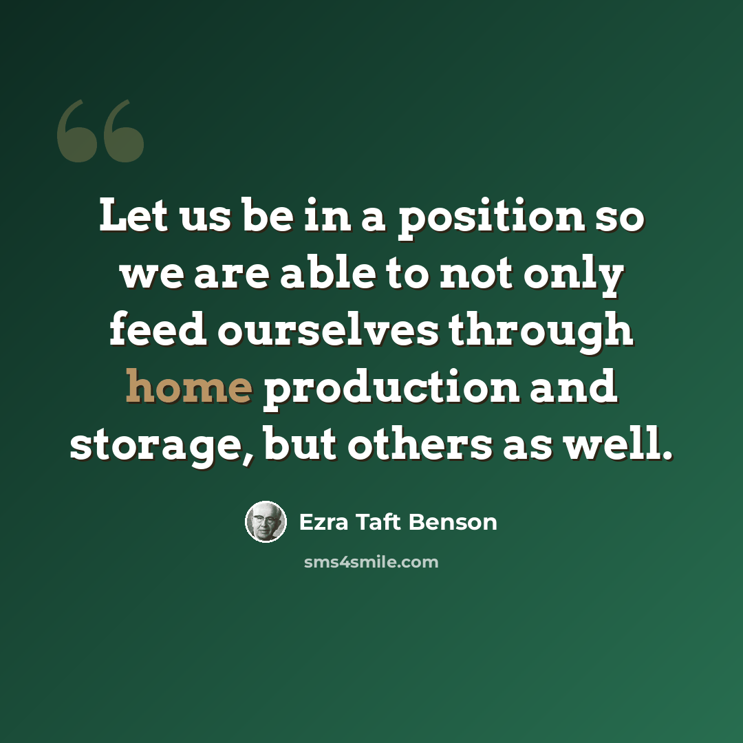 “Let us be in a position so we are able to not only feed ourselves through home production and storage, but others as well.” quote by Ezra Taft Benson